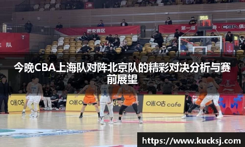 今晚CBA上海队对阵北京队的精彩对决分析与赛前展望