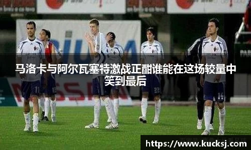 马洛卡与阿尔瓦塞特激战正酣谁能在这场较量中笑到最后