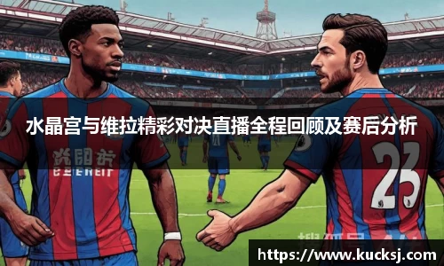 水晶宫与维拉精彩对决直播全程回顾及赛后分析