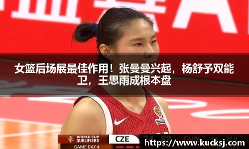 女篮后场展最佳作用！张曼曼兴起，杨舒予双能卫，王思雨成根本盘