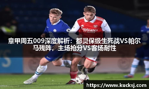 意甲周五009深度解析：都灵保级生死战VS帕尔马残阵，主场抢分VS客场耐性