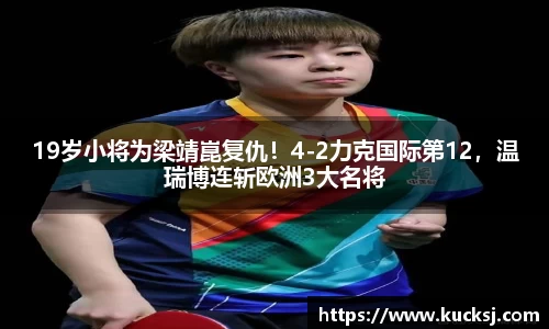 19岁小将为梁靖崑复仇！4-2力克国际第12，温瑞博连斩欧洲3大名将