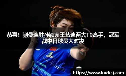 恭喜！蒯曼连胜孙颖莎王艺迪两大T0高手，冠军战中日球员大对决