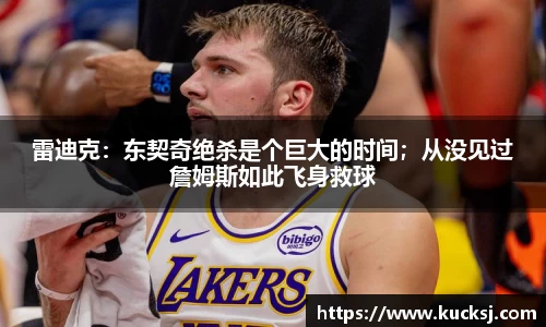 雷迪克：东契奇绝杀是个巨大的时间；从没见过詹姆斯如此飞身救球