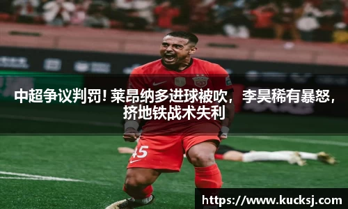 中超争议判罚! 莱昂纳多进球被吹，李昊稀有暴怒，挤地铁战术失利