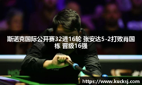 斯诺克国际公开赛32进16轮 张安达5-2打败肖国栋 晋级16强