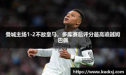 曼城主场1-2不敌皇马，多库赛后评分最高逾越姆巴佩