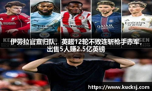伊劳拉官宣归队，英超12轮不败连斩枪手赤军，出售5人赚2.5亿英镑